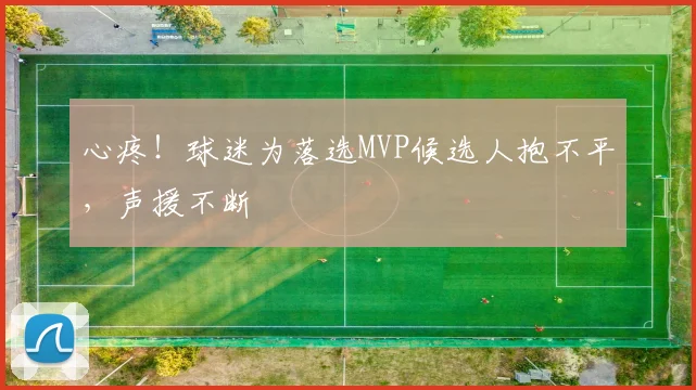 心疼！球迷为落选MVP候选人抱不平，声援不断
