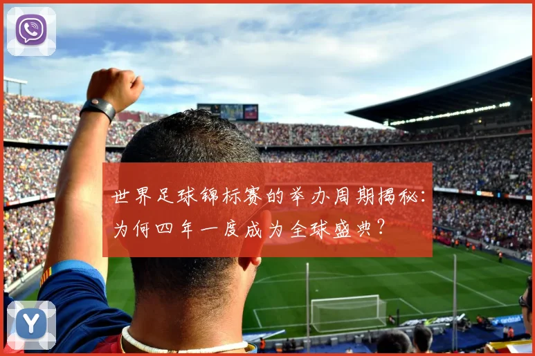 世界足球锦标赛的举办周期揭秘：为何四年一度成为全球盛典？