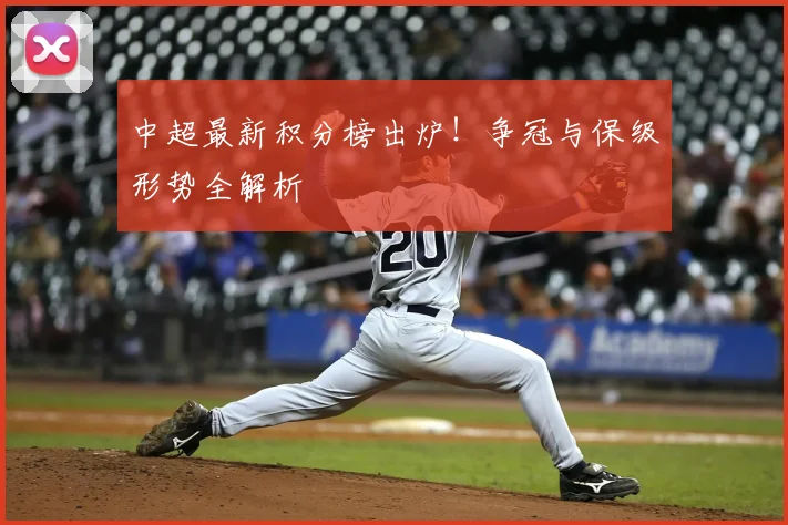 中超最新积分榜出炉！争冠与保级形势全解析