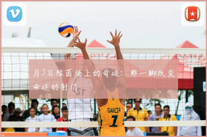 月3日绿茵场上的奇迹：那一脚改变命运的射门