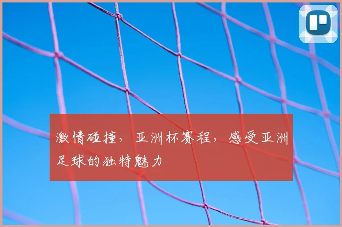 激情碰撞，亚洲杯赛程，感受亚洲足球的独特魅力