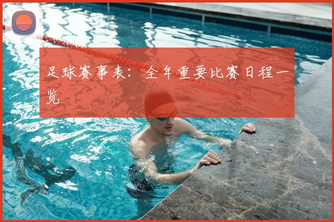 足球赛事表:全年重要比赛日程一览