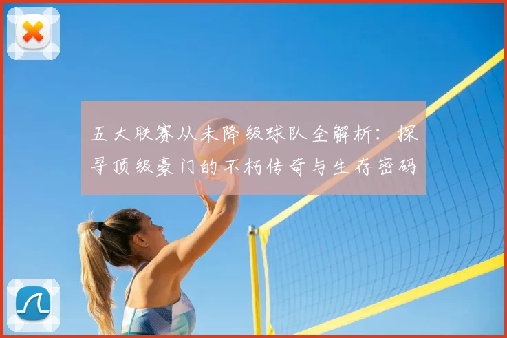 五大联赛从未降级球队全解析：探寻顶级豪门的不朽传奇与生存密码