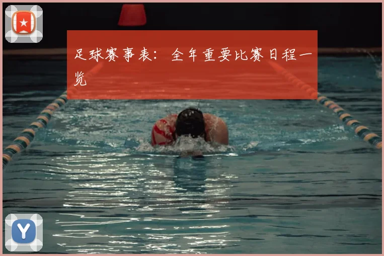 足球赛事表:全年重要比赛日程一览