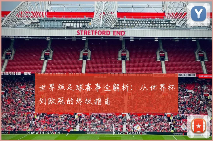 世界级足球赛事全解析：从世界杯到欧冠的终极指南