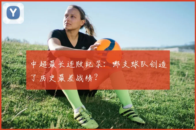 中超最长连败纪录：哪支球队创造了历史最差战绩？