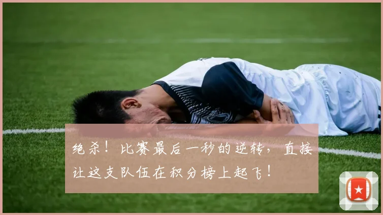 绝杀！比赛最后一秒的逆转，直接让这支队伍在积分榜上起飞！