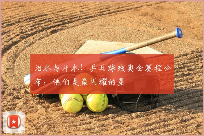 泪水与汗水！乒乓球残奥会赛程公布，他们是最闪耀的星